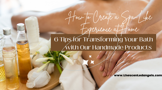 How to Create a Spa-Like Bath Experience at Home: 6 Tips for Transforming Your Bath with Our Handmade Products